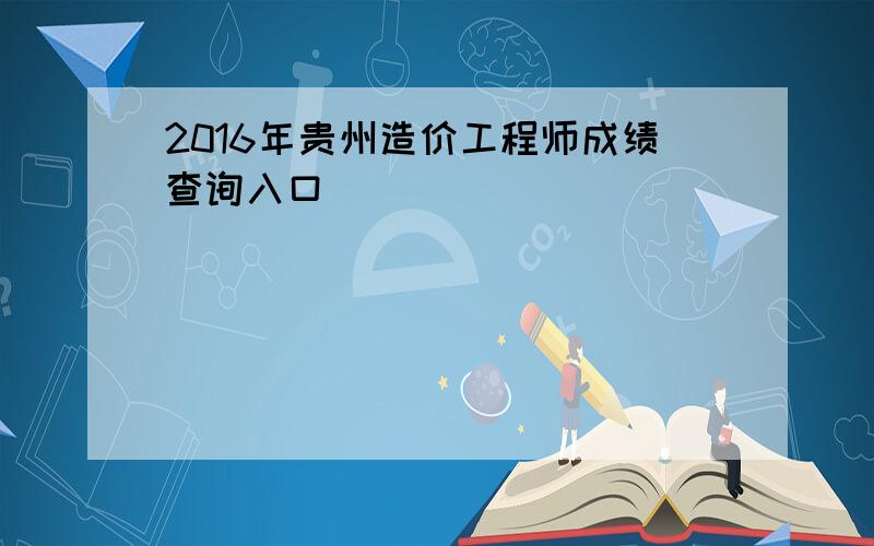 2016年贵州造价工程师成绩查询入口