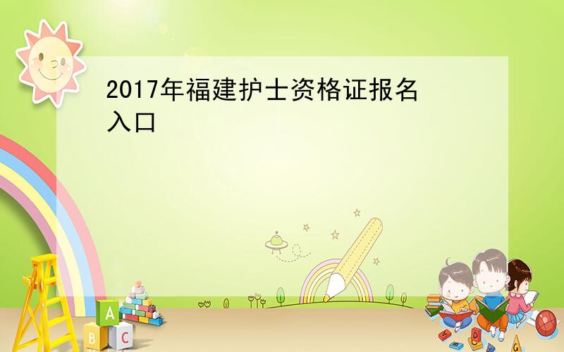 2017年福建护士资格证报名入口