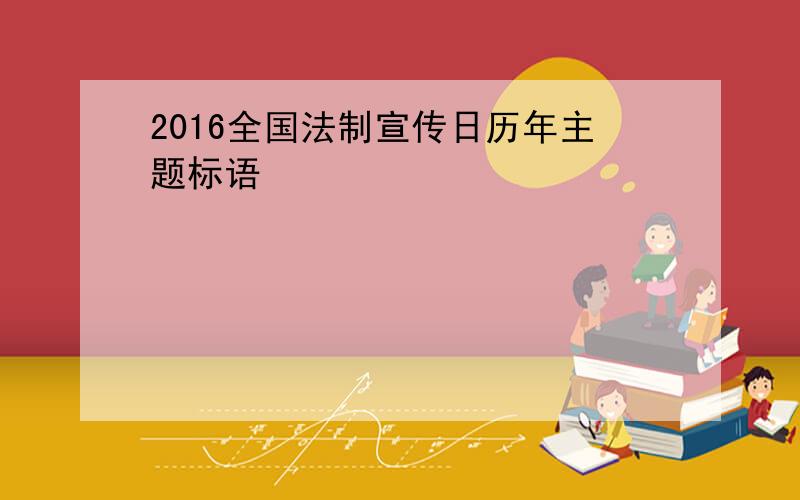 2016全国法制宣传日历年主题标语