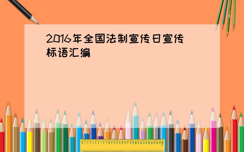 2016年全国法制宣传日宣传标语汇编