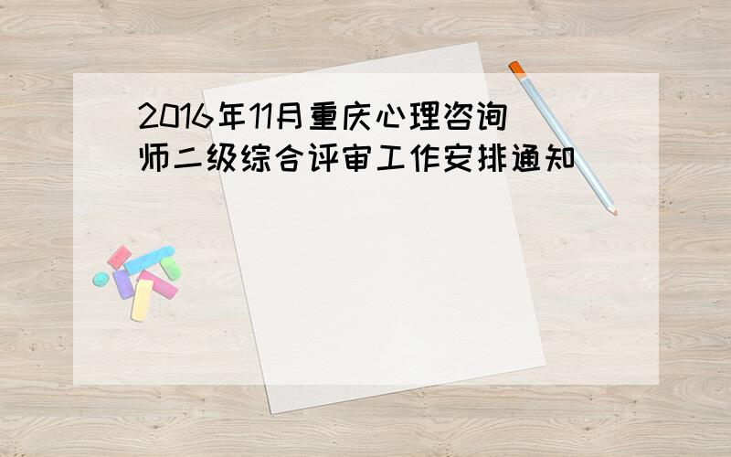 2016年11月重庆心理咨询师二级综合评审工作安排通知