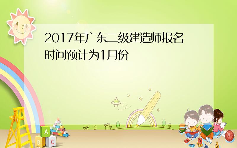 2017年广东二级建造师报名时间预计为1月份