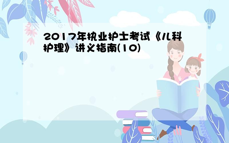 2017年执业护士考试《儿科护理》讲义指南(10)