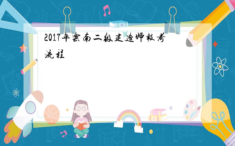 2017年云南二级建造师报考流程