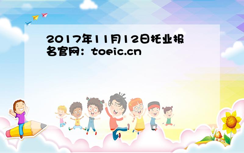 2017年11月12日托业报名官网：toeic.cn