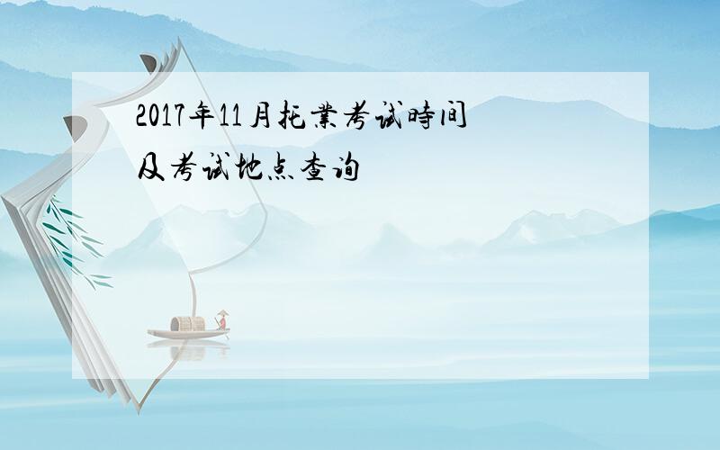 2017年11月托业考试时间及考试地点查询