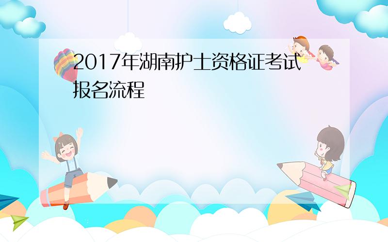 2017年湖南护士资格证考试报名流程