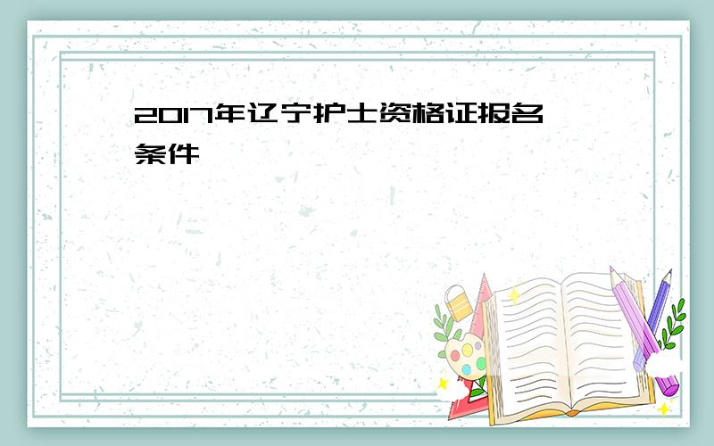 2017年辽宁护士资格证报名条件