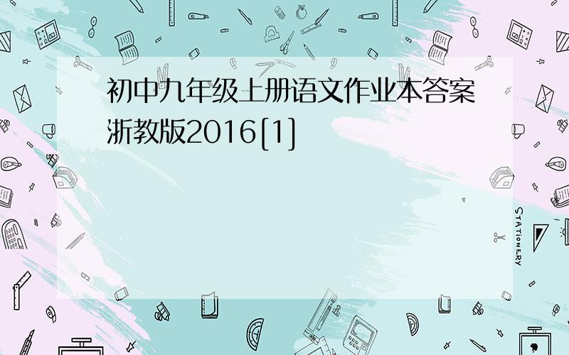 初中九年级上册语文作业本答案浙教版2016[1]