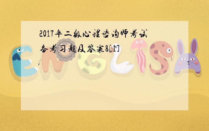 2017年二级心理咨询师考试备考习题及答案8[1]