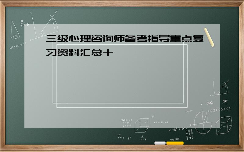 三级心理咨询师备考指导重点复习资料汇总十