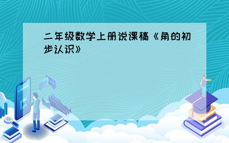 二年级数学上册说课稿《角的初步认识》