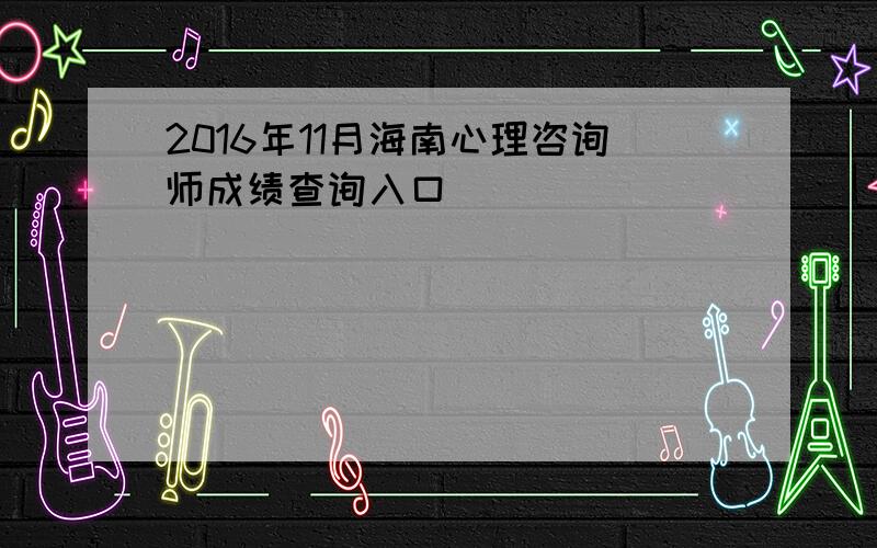 2016年11月海南心理咨询师成绩查询入口