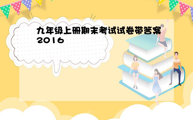 九年级上册期末考试试卷带答案2016