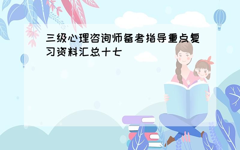 三级心理咨询师备考指导重点复习资料汇总十七