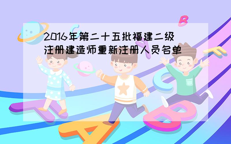 2016年第二十五批福建二级注册建造师重新注册人员名单