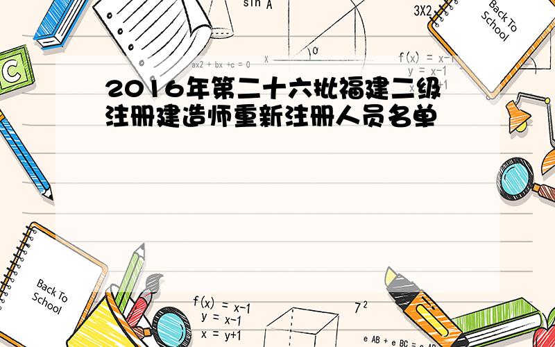 2016年第二十六批福建二级注册建造师重新注册人员名单