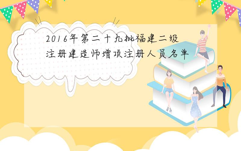 2016年第二十九批福建二级注册建造师增项注册人员名单