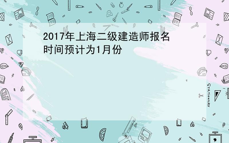 2017年上海二级建造师报名时间预计为1月份