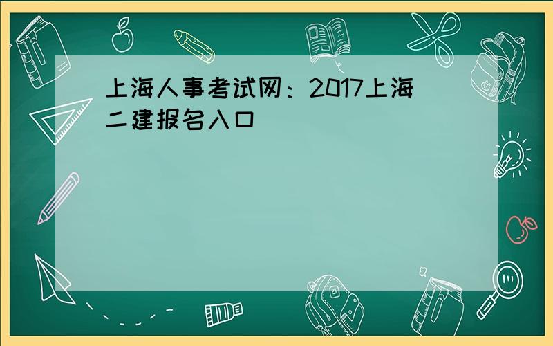 上海人事考试网：2017上海二建报名入口