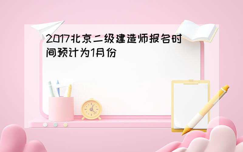 2017北京二级建造师报名时间预计为1月份