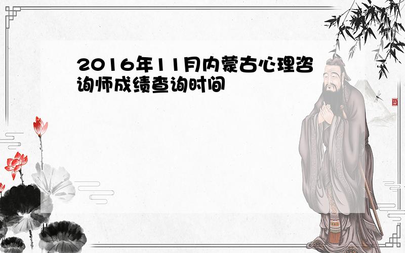 2016年11月内蒙古心理咨询师成绩查询时间