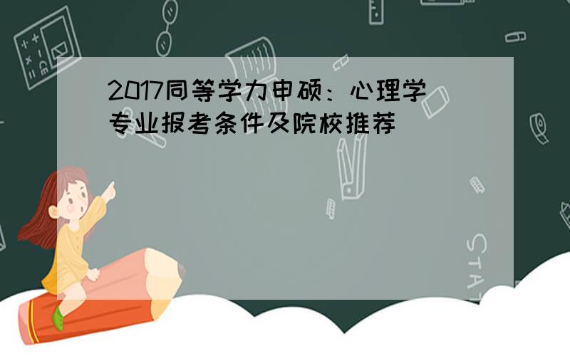 2017同等学力申硕：心理学专业报考条件及院校推荐