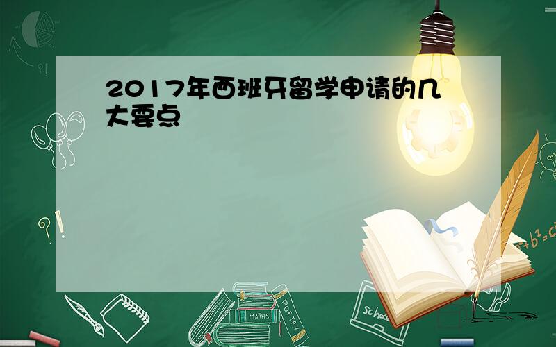 2017年西班牙留学申请的几大要点