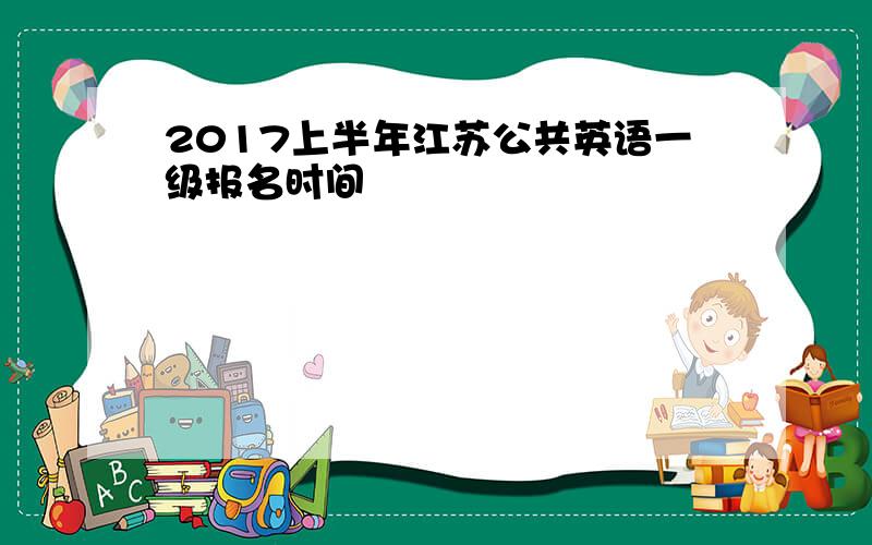 2017上半年江苏公共英语一级报名时间