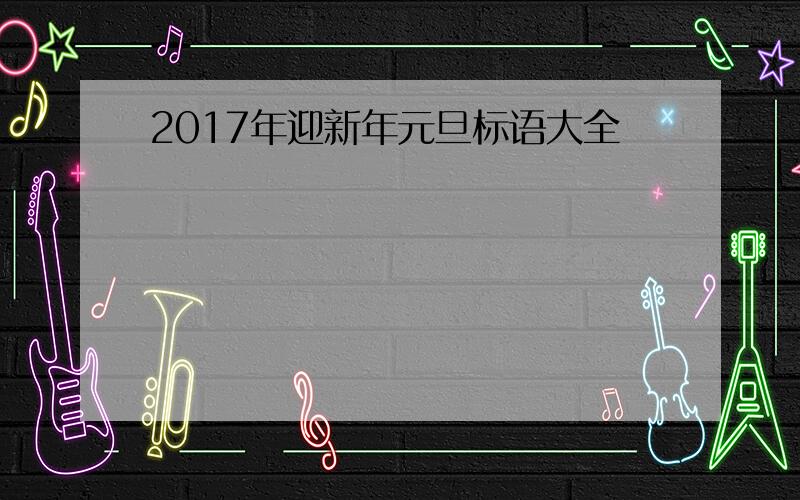 2017年迎新年元旦标语大全