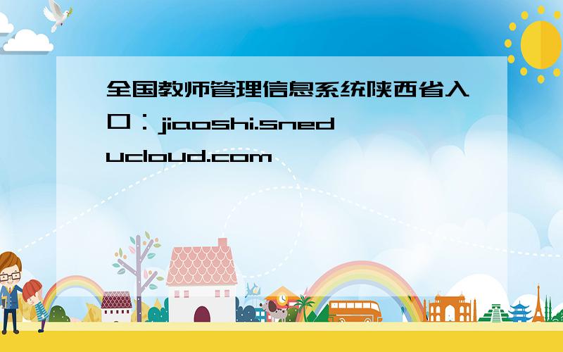 全国教师管理信息系统陕西省入口：jiaoshi.sneducloud.com