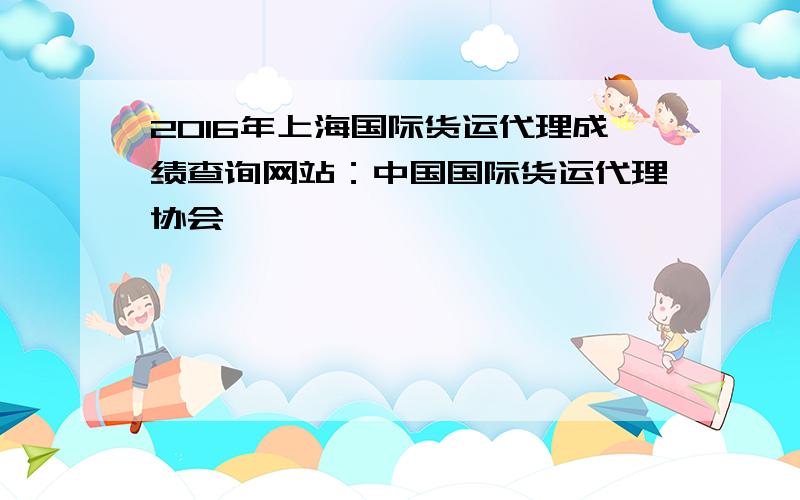 2016年上海国际货运代理成绩查询网站：中国国际货运代理协会