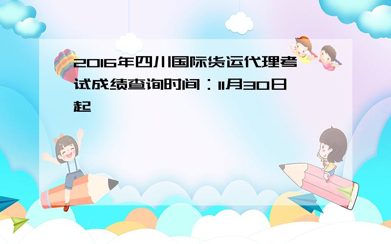 2016年四川国际货运代理考试成绩查询时间：11月30日起