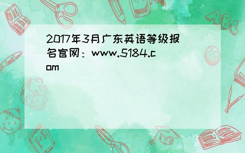 2017年3月广东英语等级报名官网：www.5184.com