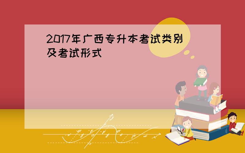 2017年广西专升本考试类别及考试形式