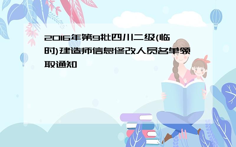 2016年第9批四川二级(临时)建造师信息修改人员名单领取通知