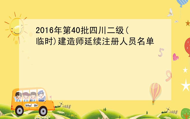 2016年第40批四川二级(临时)建造师延续注册人员名单