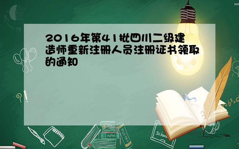 2016年第41批四川二级建造师重新注册人员注册证书领取的通知