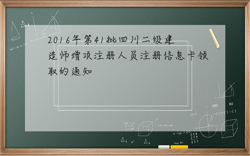 2016年第41批四川二级建造师增项注册人员注册信息卡领取的通知