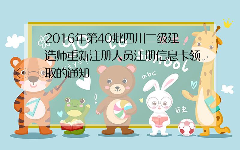 2016年第40批四川二级建造师重新注册人员注册信息卡领取的通知