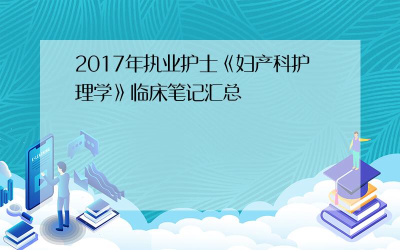 2017年执业护士《妇产科护理学》临床笔记汇总