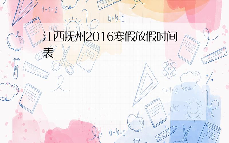 江西抚州2016寒假放假时间表