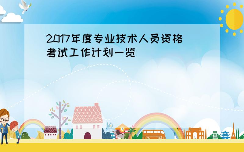 2017年度专业技术人员资格考试工作计划一览