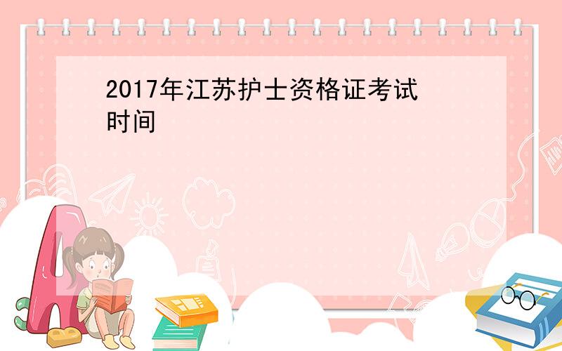 2017年江苏护士资格证考试时间