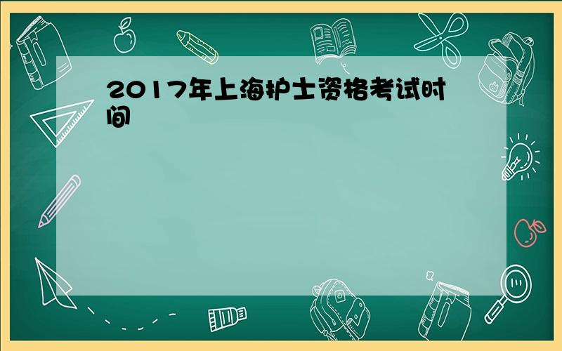 2017年上海护士资格考试时间