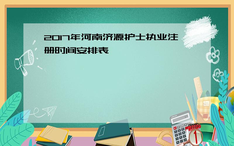 2017年河南济源护士执业注册时间安排表