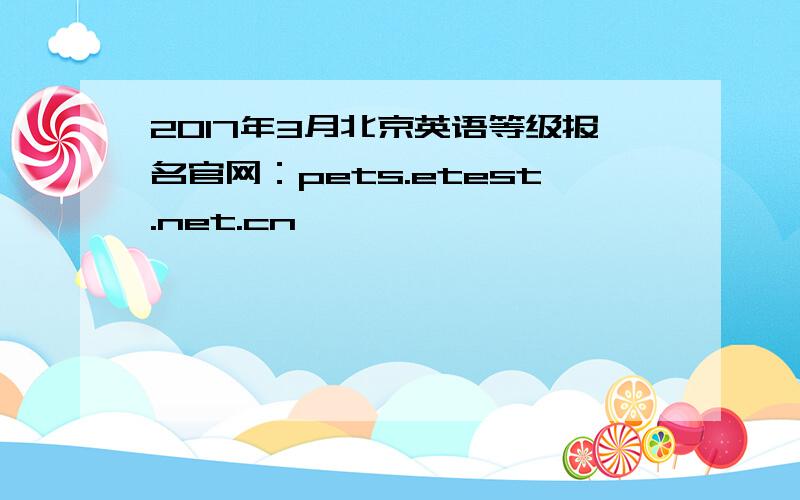 2017年3月北京英语等级报名官网：pets.etest.net.cn