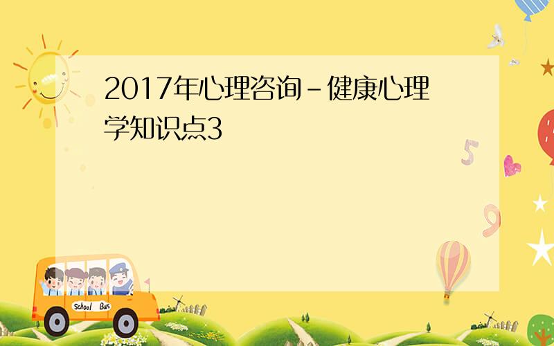 2017年心理咨询-健康心理学知识点3