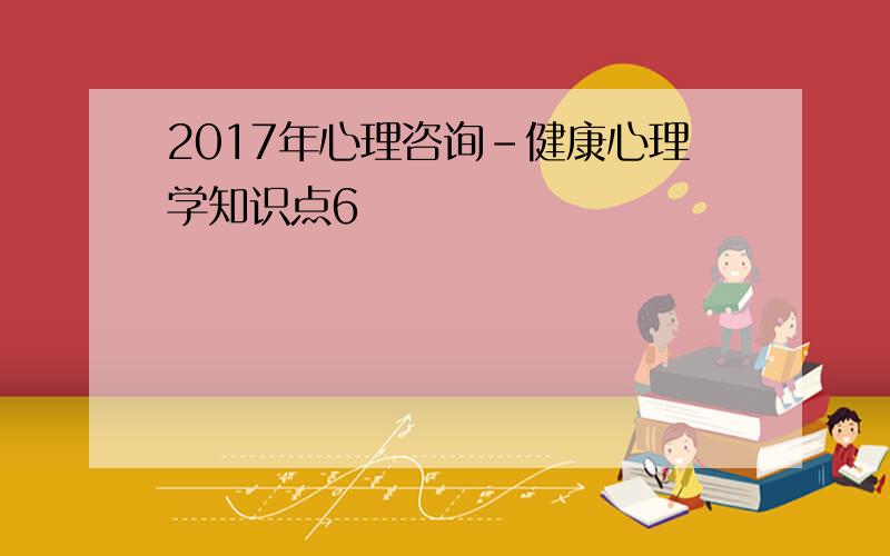 2017年心理咨询-健康心理学知识点6