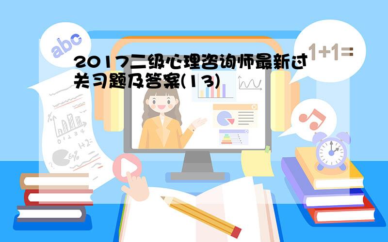 2017二级心理咨询师最新过关习题及答案(13)